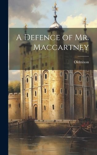 A Defence of Mr. Maccartney By 1673-1742 Oldmixon 9781021148834