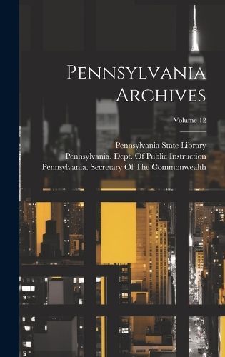 Pennsylvania Archives; Volume 12 By Pennsylvania State Library