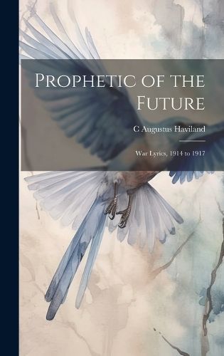Prophetic of the Future; War Lyrics, 1914 to 1917 9781021160607