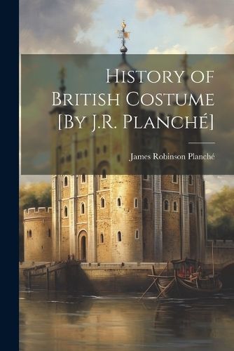 History of British Costume [By J.R. Planché] By Planché (Paperback)
