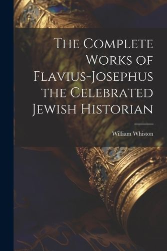 Complete Works of Flavius-Josephus the Celebrated Jewish Historian