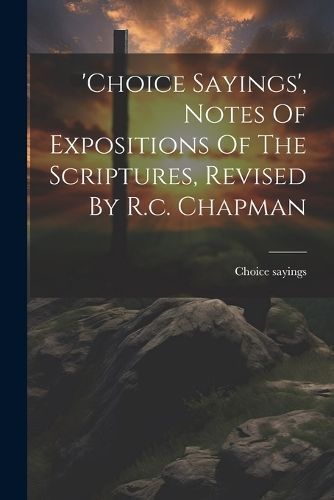 'choice Sayings', Notes Of Expositions Of The Scriptures, Revised By R.c. Chapman