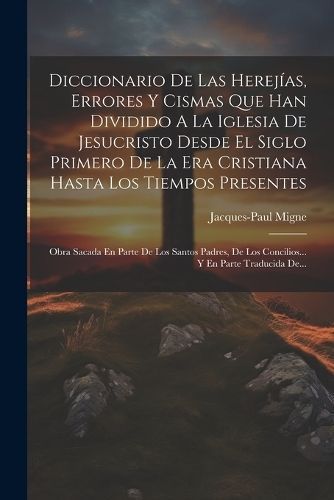 Diccionario De Las Herejías, Errores Y Cismas Que Han Dividido A La Iglesia De Jesucristo Desde El Siglo Primero De La Era Cristiana Hasta Los ...