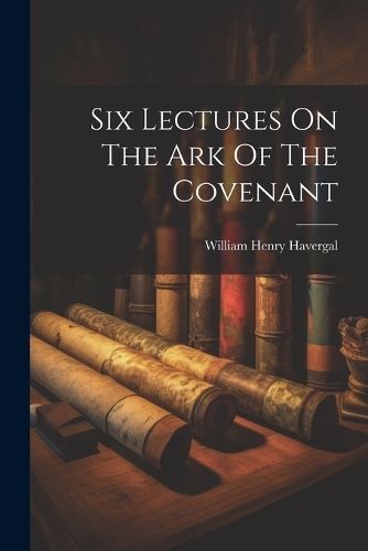 Six Lectures On The Ark Of The Covenant By Havergal 9781021195517