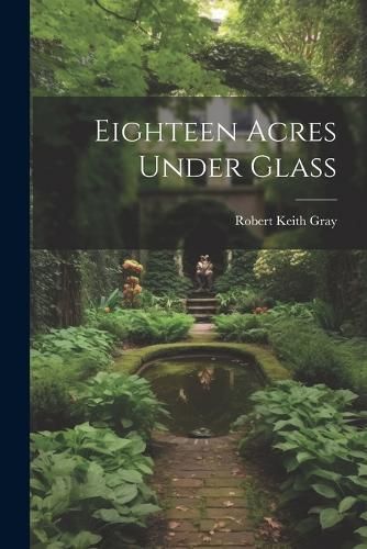 Eighteen Acres Under Glass By Gray 9781021195883 (Paperback)