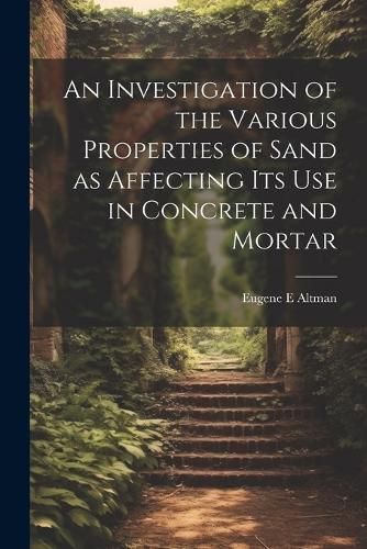 Investigation of the Various Properties of Sand as Affecting its use in Concrete and Mortar