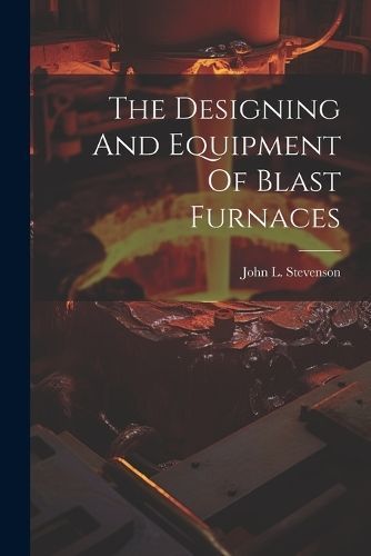 Designing And Equipment Of Blast Furnaces By Stevenson 9781021201225