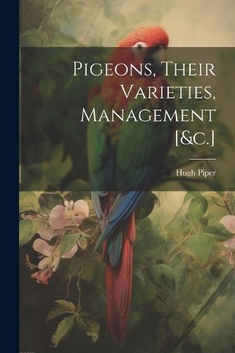 Pigeons, Their Varieties, Management [&c.] By Piper 9781021211613
