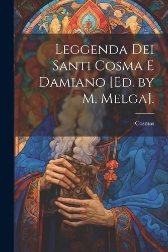 Leggenda Dei Santi Cosma E Damiano [Ed. by M. Melga]. By Cosmas