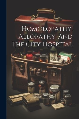 Homoeopathy, Allopathy, And The City Hospital By Anonymous (Paperback)