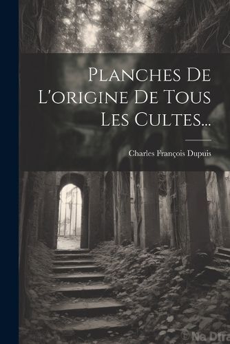 Planches De L'origine De Tous Les Cultes... By Dupuis 9781021277756
