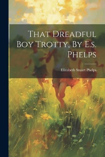 That Dreadful Boy Trotty, By E.s. Phelps By Phelps 9781021280886