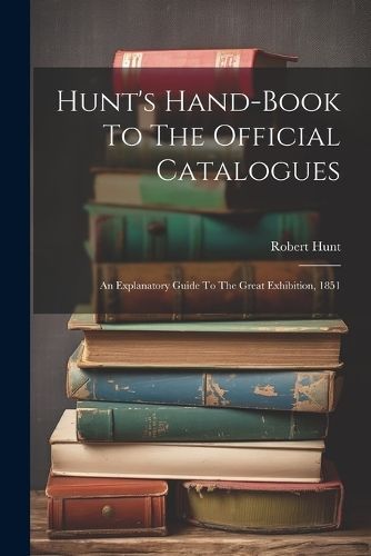Hunt's Hand-Book To The Official Catalogues By Robert Hunt (Paperback)