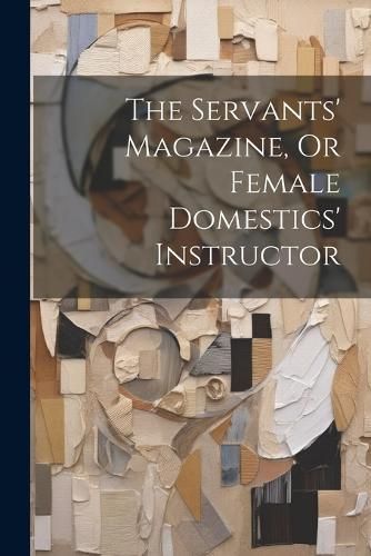 Servants' Magazine, Or Female Domestics' Instructor By Anonymous