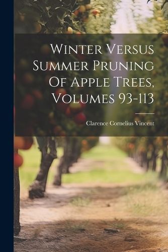 Winter Versus Summer Pruning Of Apple Trees, Volumes 93-113 By Vincent