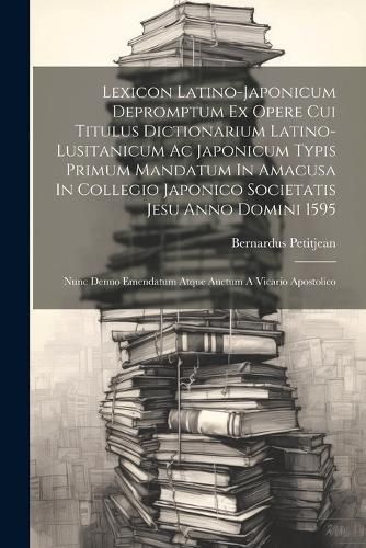 Lexicon Latino-japonicum Depromptum Ex Opere Cui Titulus Dictionarium Latino-lusitanicum Ac Japonicum Typis Primum Mandatum In Amacusa In ...
