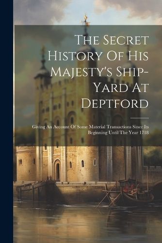 Secret History Of His Majesty's Ship-yard At Deptford By Anonymous