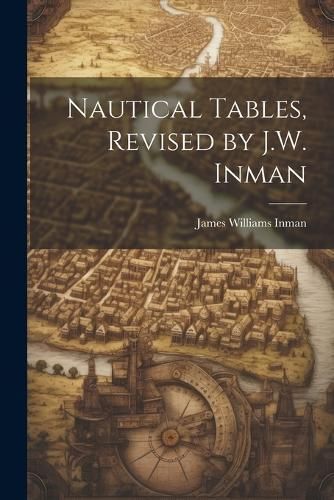 Nautical Tables, Revised by J.W. Inman By Inman 9781021323118