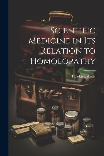 Scientific Medicine in Its Relation to Homoeopathy By Bakody