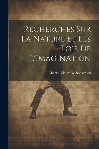 Recherches Sur La Nature Et Les Lois De L'Imagination By De Bonstetten