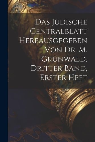 Jüdische Centralblatt hereausgegeben von Dr. M. Grünwald, Dritter Band, erster Heft