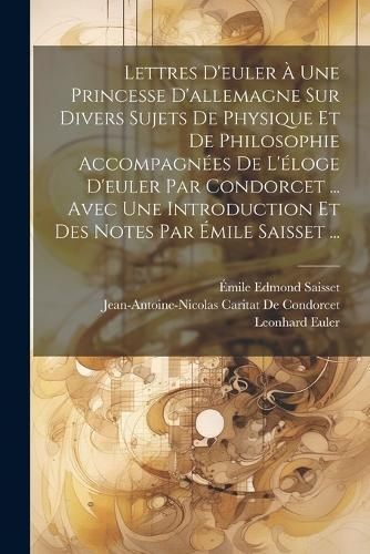 Lettres D'euler À Une Princesse D'allemagne Sur Divers Sujets De Physique Et De Philosophie Accompagnées De L'éloge D'euler Par Condorcet ... ...