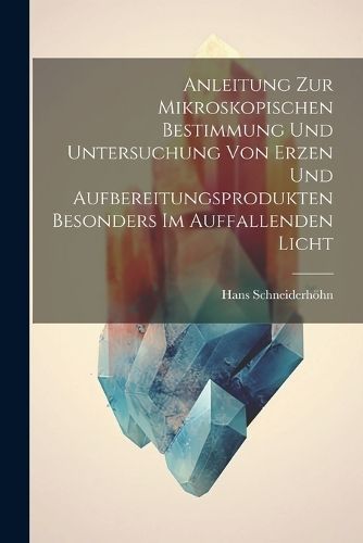 Anleitung Zur Mikroskopischen Bestimmung Und Untersuchung Von Erzen Und Aufbereitungsprodukten Besonders Im Auffallenden Licht