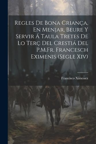 Regles De Bona Criança, En Menjar, Beure Y Servir Á Taula Tretes De Lo Terç Del Crestiá Del P.M.Fr. Francesch Eximenis (Segle Xiv)