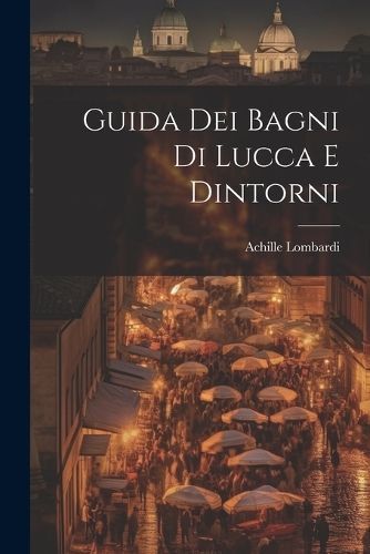 Guida Dei Bagni Di Lucca E Dintorni By Lombardi 9781021351814