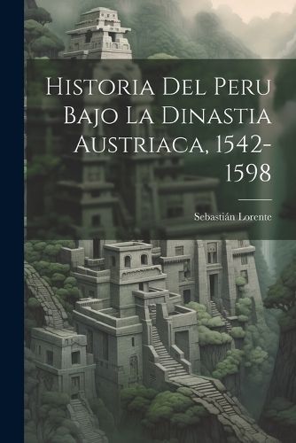 Historia Del Peru Bajo La Dinastia Austriaca, 1542-1598 By Lorente