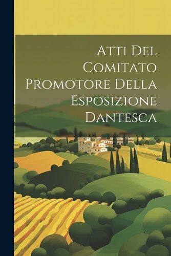 Atti Del Comitato Promotore Della Esposizione Dantesca By Anonymous