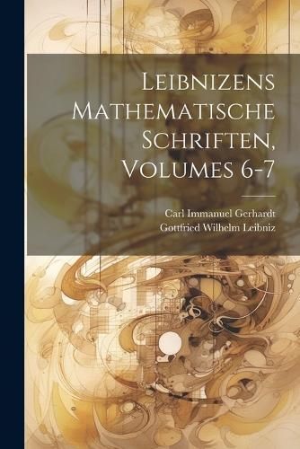 Leibnizens Mathematische Schriften, Volumes 6-7 By Leibniz (Paperback)