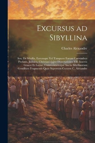 Excursus ad Sibyllina; seu, De Sibyllis, earumque vel tanquam earum carminibus profanis, judaicis, christianis[q]ve dissertationes VII. Insertis ...