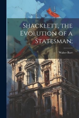Shacklett, the Evolution of a Statesman; By Barr 9781021405555