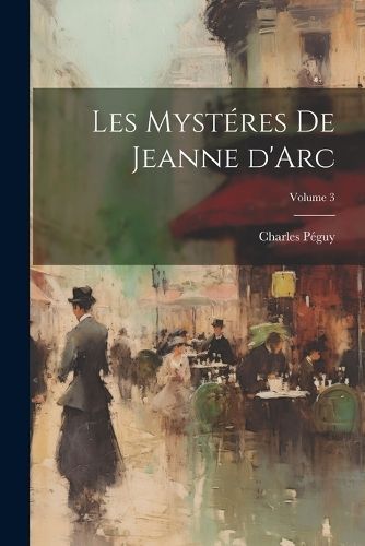 Les mystéres de Jeanne d'Arc; Volume 3 By Péguy 9781021434401