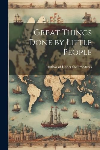 Great Things Done by Little People By Author of Under the Lime-Trees