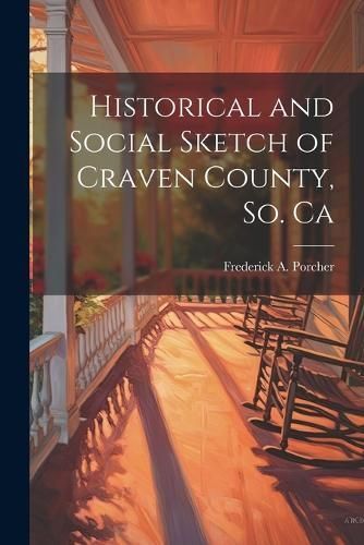 Historical and Social Sketch of Craven County, So. Ca By Porcher