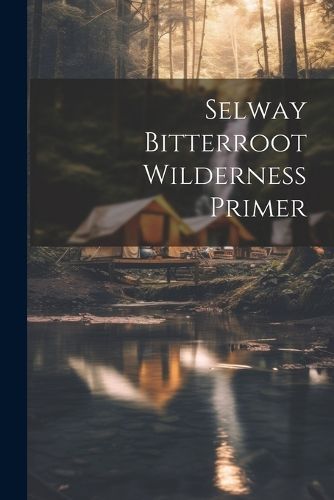 Selway bitterroot wilderness primer By Anonymous 9781021438454