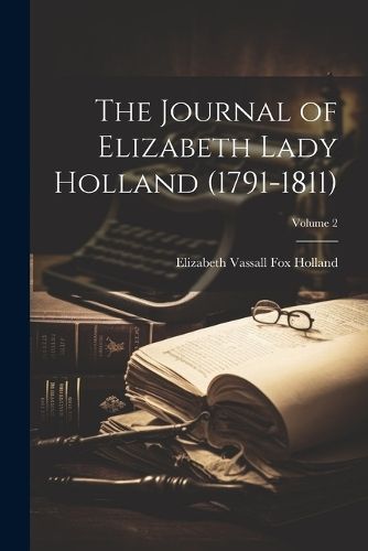 Journal of Elizabeth Lady Holland (1791-1811); Volume 2 By Holland