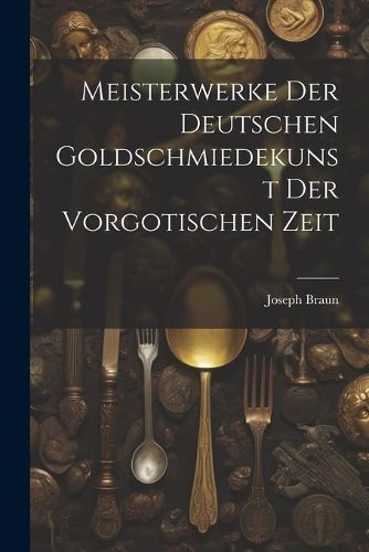 Meisterwerke der deutschen Goldschmiedekunst der vorgotischen Zeit
