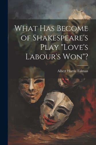 What has Become of Shakespeare's Play "Love's Labour's won"? By Tolman