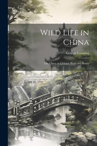 Wild Life in China; or, Chats on Chinese Birds and Beasts By Lanning