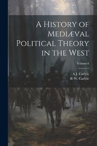History of Mediæval Political Theory in the West; Volume 6 By Carlyle