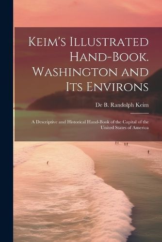 Keim's Illustrated Hand-book. Washington and its Environs By Keim
