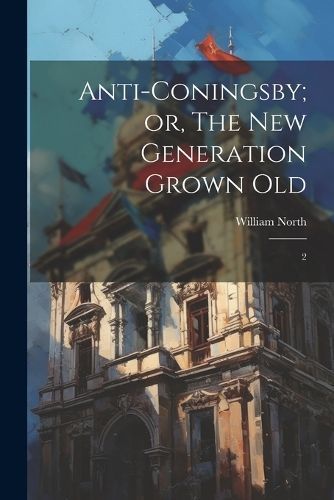 Anti-Coningsby; or, The new Generation Grown Old By North (Paperback)