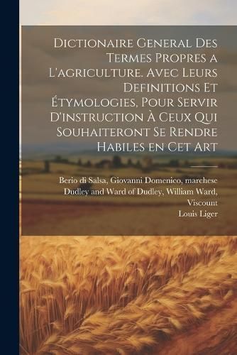 Dictionaire General Des Termes Propres a L'agriculture. Avec Leurs Definitions Et Étymologies, Pour Servir D'instruction À Ceux Qui ...