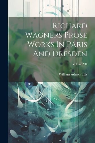 Richard Wagners Prose Works In Paris And Dresden; Volume VII By Ellis