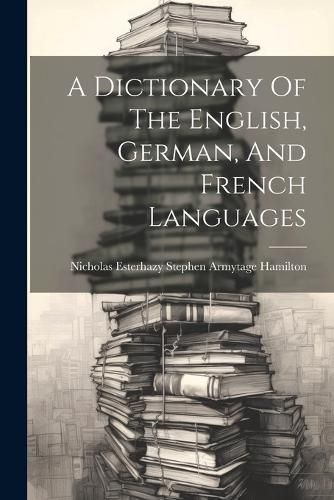 Dictionary Of The English, German, And French Languages 9781021535283