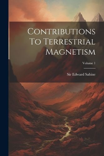 Contributions To Terrestrial Magnetism; Volume 1 By Sabine (Paperback)
