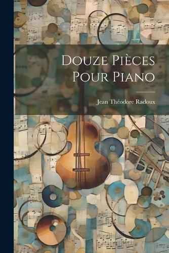 Douze Pièces Pour Piano By Radoux 9781021564054 (Paperback)